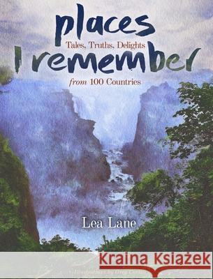 Places I Remember: Tales, Truths, Delights from 100 Countries Lea Lane Greg Correll 9780578625102 Lea Lane