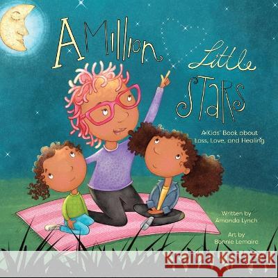 A Million Little Stars: A Kids' Book about Loss, Love, and Healing Amanda Lynch Candice Davis Bonnie Lemaire 9780578627502