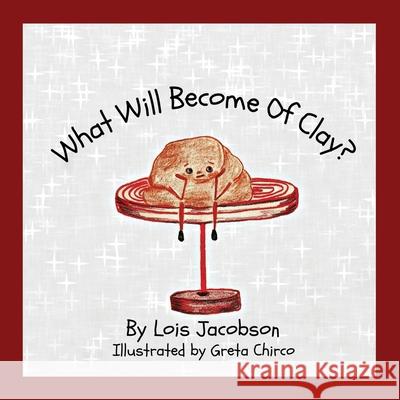 What Will Become Of Clay? Jacobson Lois Chirco Greta 9780578627595 Lcj Designs, LLC