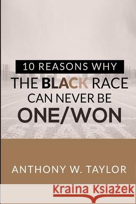 10 Reasons Why the Black Race Can Never Be One/Won Anthony Taylor 9780578627953 Anthony W. Taylor