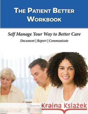 The Patient Better Workbook: Self Manage Your Way to Better Care Jennifer Woodruff 9780578628455 Patient Better