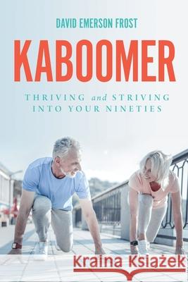 Kaboomer: Thriving and Striving into your 90s David Emerson Frost 9780578628547 Well Past Forty LLC