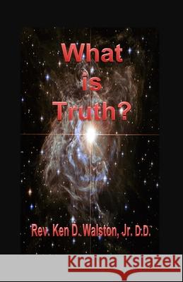 What is Truth? Ken D. Walston 9780578629964 What Is Truth?