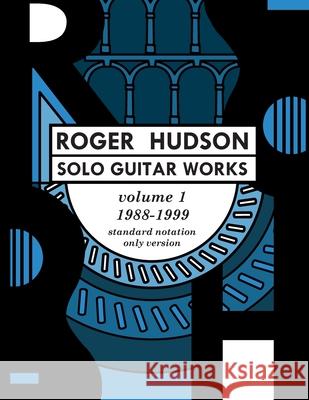 Roger Hudson Solo Guitar Works Volume 1, 1988-1999: Standard Notation Only Version Roger Hudson 9780578631967 Roger Hudson Music