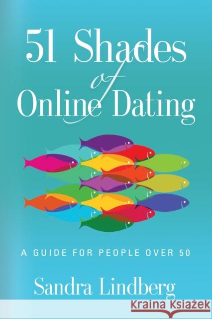 51 Shades of Online Dating: A Guide for People Over 50 Sandra Lindberg 9780578631998