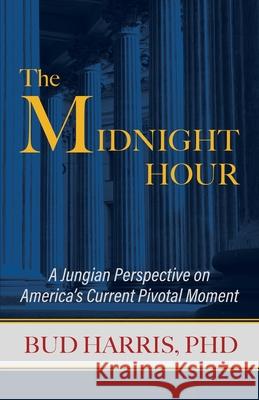 The Midnight Hour: A Jungian Perspective on America's Current Pivotal Moment Bud Harris 9780578632612 Daphne Publications