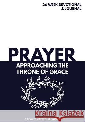 Prayer Approaching the Throne of Grace: A 26 Week Devotional and Journal about Prayer Devotable 9780578632681 Devotable LLC