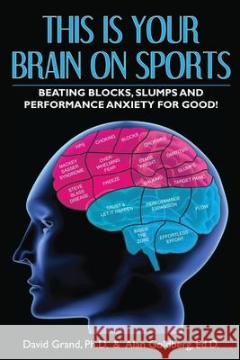 This Is Your Brain on Sports: Beating Blocks, Slumps and Performance Anxiety for Good! David Grand Alan Goldberg 9780578632780