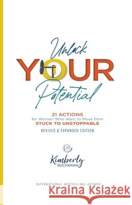 Unlock Your Potential: 21 Actions for Women Who Want to Move from STUCK to UNSTOPPABLE Kimberly S. Buchanan 9780578633237 Buchanan Group, LLC.
