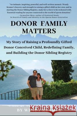 Donor Family Matters: My Story of Raising a Profoundly Gifted Donor-Conceived Child, Redefining Family, and Building the Donor Sibling Regis Wendy Kramer 9780578633374