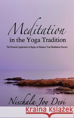 Meditation in the Yoga Tradition: The Practical Application to Begin, or Enhance Your Meditation Practice Nischala Joy Devi 9780578635774
