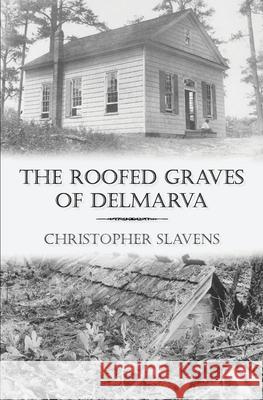 The Roofed Graves of Delmarva Christopher Slavens 9780578636634