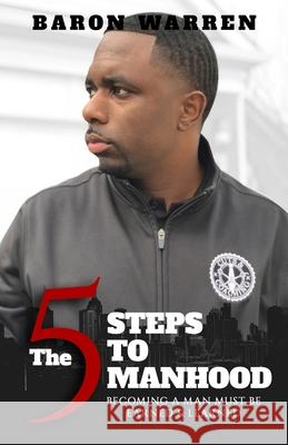 The 5 Steps to Manhood: Becoming a Man must be Earned and Learned Baron Warren 9780578638188 Warren Brothers Publishing