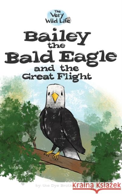 Bailey the Bald Eagle and the Great Flight Nathan Dye Chris Dye 9780578638522 Dye Brothers LLC