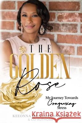 The Golden Rose: My Journey Towards Conquering Stress Keeonna Shawn Williams 9780578639376 Holistic Balance LLC