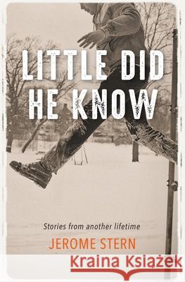Little Did He Know: Stories from Another Lifetime Jerome Stern 9780578643045