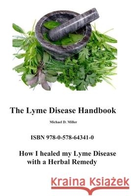 The Lyme Disease Handbook: How I beat Lyme Disease with a Herbal Remedy Michael Miller 9780578643410 1551541