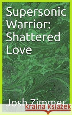 Supersonic Warrior: Shattered Love Josh Zimmer 9780578643908
