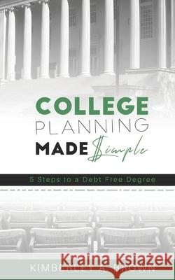 College Planning Made Simple: 5 Steps to a Debt Free Degree Carla DuPont Kimberley Ann Brown 9780578644141