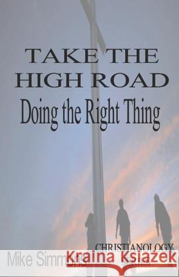 Take The High Road: Doing the Right Thing Mike Simmons 9780578644400 Christianology Publications