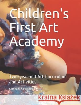 Children's First Art Academy: Two-year-old Art Curriculum and Activities Katherine Karayiannis 9780578644769 Children's First Art Academy LLC