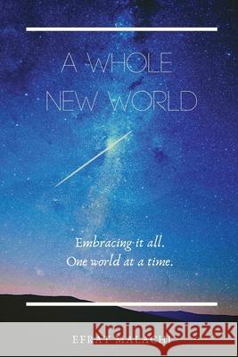 A Whole New World: Embracing it all. One world at a time. Efrat Eden Malachi 9780578644943 Efrat Malachi