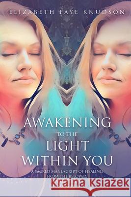 Awaken To The Light Within You Elizabeth Faye Knudson 9780578645278 Song Healer LLC