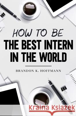 How to Be the Best Intern in the World Devin Graham Brandon Karl Hoffmann 9780578645650 R. R. Bowker