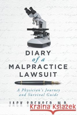 DIARY of a MALPRACTICE LAWSUIT: A Physician's Journey and Survival Guide Jack Spenser, M D 9780578646060 Board Certified Press