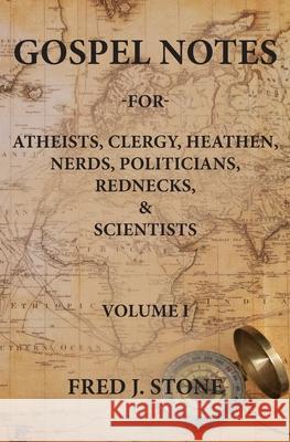 Gospel Notes: For Atheists, Clergy, Heathen, Nerds, Politicians, Rednecks, & Scientists Stone, Fred J. 9780578646459