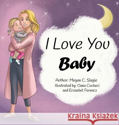 I Love You Baby Megan C. Slagle Oana Cocheci Erzsebet Ferencz 9780578646978 Megan C. Slagle