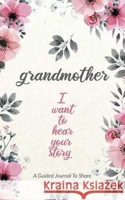 Grandmother, I Want to Hear Your Story: A Grandmother's Guided Journal to Share Her Life and Her Love Jeffrey Mason 9780578647135 Eyp Publishing