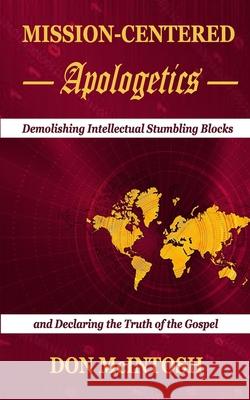 Mission-Centered Apologetics: Demolishing Intellectual Stumbling Blocks and Declaring the Truth of the Gospel Don McIntosh 9780578647647 Gerizim Publishing