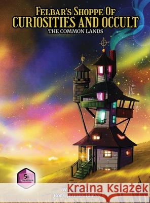 Felbar's Shoppe of Curiosities and Occult: The Common Lands Cory Jeffrey Burns Aaron Silverberg Lily Carandang 9780578647913 Common Lands Associated Media