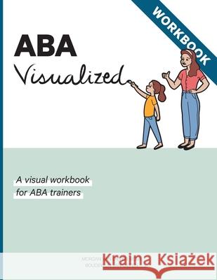 ABA Visualized Workbook: A visual workbook for ABA trainers Morgan Alexandra Va Boudewijn Monauk Galite Va 9780578648088