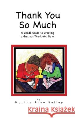 Thank You So Much: A Child's Guide to Creating a Gracious Thank-You Note Martha Anne Kelley 9780578649795 Makh Publishing