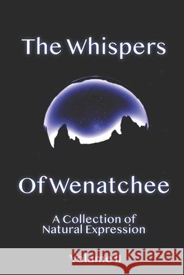 Whispers Of Wenatchee Volume 2: A Collection of Natural Expression C. G. Dahlin 9780578649825