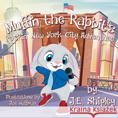 Muffin The Rabbit's Rockin' New York City Adventure Joe Huffman J. E. Shipley 9780578651026 J E Shipley