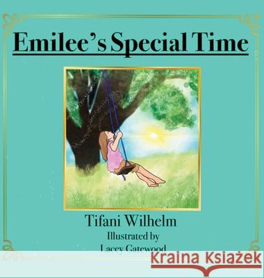 Emilee's Special Time Tifani Kaye Wilhelm Lacey Gatewood Laverl Harry Wilhelm 9780578651255 Special-Time LLC