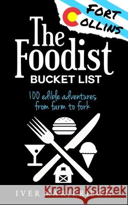 The Fort Collins, Colorado Foodist Bucket List: 100+ Must-Try Restaurants, Breweries, Farm Tours, and More! Iver Jon Marjerison 9780578651415 Iver Marjerison