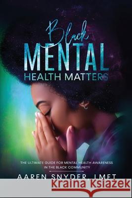 Black Mental Health Matters: The Ultimate Guide for Mental Health Awareness in the Black Community. Aaren Snyder 9780578651897 Mental Health Matters