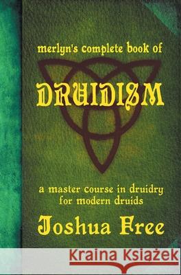 Merlyn's Complete Book of Druidism: A Master Course in Druidry for Modern Druids Joshua Free 9780578653419 Joshua Free