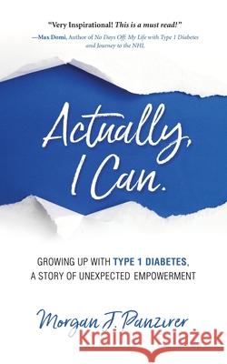 Actually, I Can.: Growing Up with Type 1 Diabetes, A Story of Unexpected Empowerment Morgan J. Panzirer 9780578653938 Type 1 Media