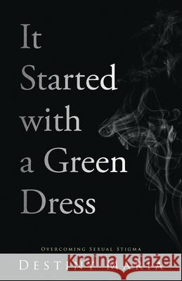 It Started with a Green Dress: Overcoming Sexual Stigma Destiny Maria 9780578654836 B&b Press