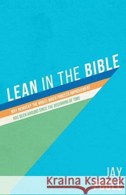 Lean in the Bible: Why Reinvent the Wheel When Process Improvement has Been Around Since the Beginning of Time Jay Poole 9780578654973