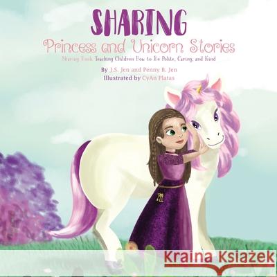 Sharing: Princess and Unicorn Stories: Teaching Children How to Be Polite, Caring, and Kind Penny B. Jen J. S. Jen Cyan Platas 9780578655635 105ad LLC