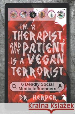 I'm a Therapist, and My Patient is a Vegan Terrorist: 6 Deadly Social Media Influencers Harper 9780578656069