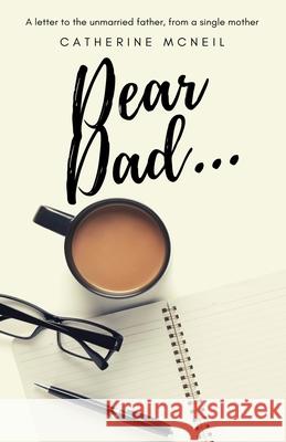 Dear Dad....: A letter to the unmarried father, from a single mother Catherine McNeil 9780578656670 Chbm Services
