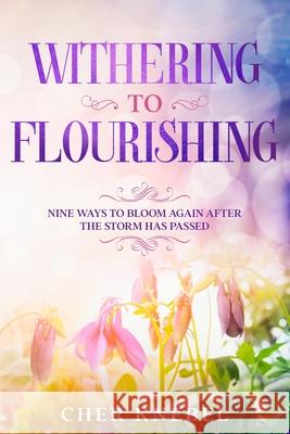 Withering to Flourishing: Nine Ways To Bloom Again After the Storm Has Passed Cher Knebel 9780578657219