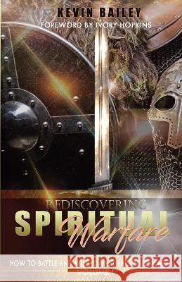 Rediscovering Spiritual Warfare: How to Battle and Win Against the Unseen Enemy Kevin Bailey 9780578657769